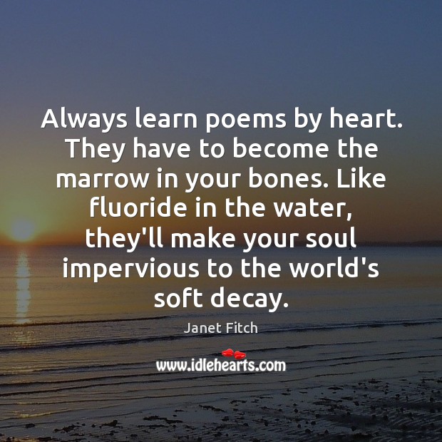 Always learn poems by heart. They have to become the marrow in Janet Fitch Picture Quote