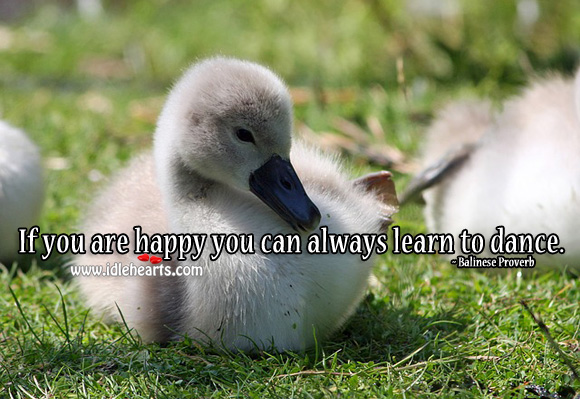 If you are happy you can always learn to dance. Image
