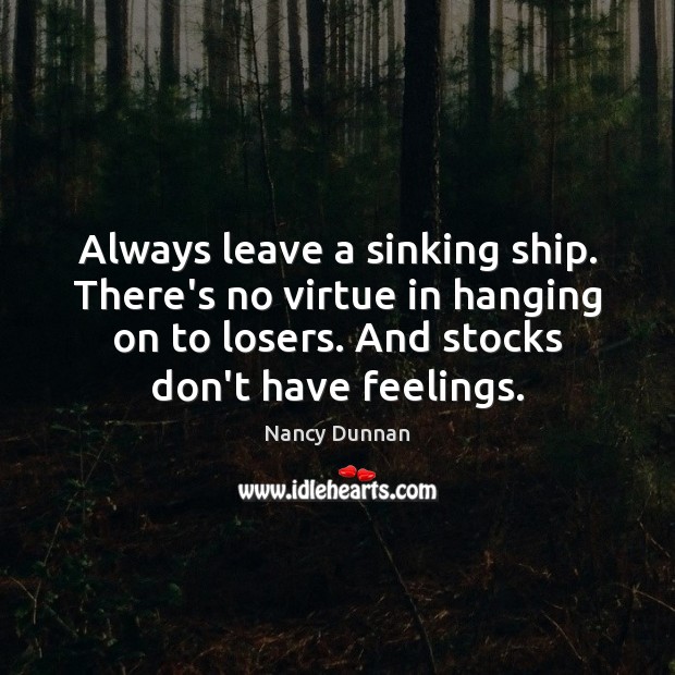 Always leave a sinking ship. There’s no virtue in hanging on to Nancy Dunnan Picture Quote