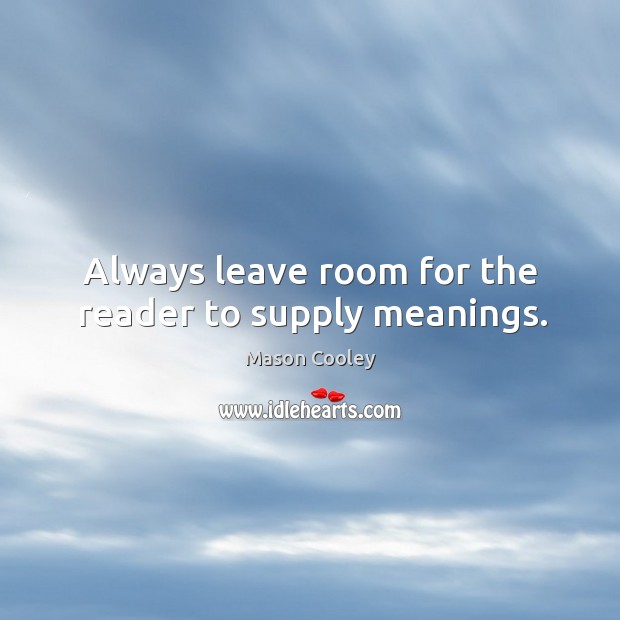 Always leave room for the reader to supply meanings. Mason Cooley Picture Quote