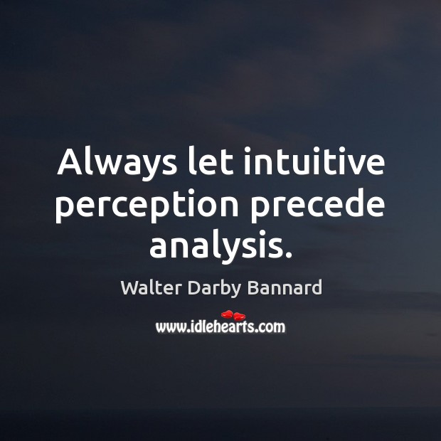 Always let intuitive perception precede analysis. Walter Darby Bannard Picture Quote