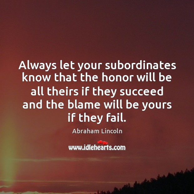 Always let your subordinates know that the honor will be all theirs Abraham Lincoln Picture Quote