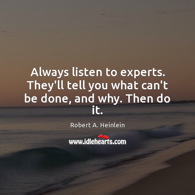 Always listen to experts. They’ll tell you what can’t be done, and why. Then do it. Robert A. Heinlein Picture Quote