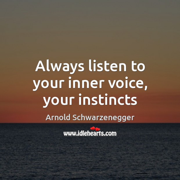 Always listen to your inner voice, your instincts Arnold Schwarzenegger Picture Quote