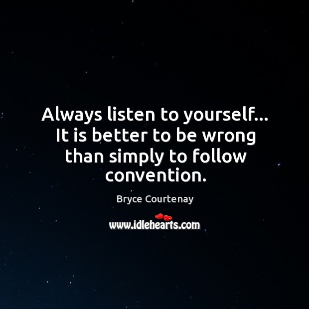 Always listen to yourself… It is better to be wrong than simply to follow convention. Bryce Courtenay Picture Quote