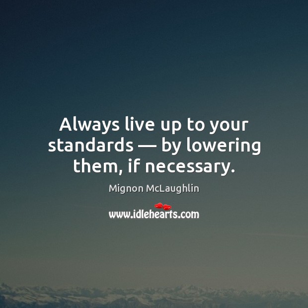 Always live up to your standards — by lowering them, if necessary. Image