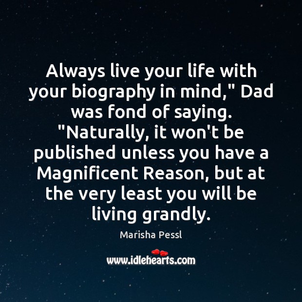 Always live your life with your biography in mind,” Dad was fond Marisha Pessl Picture Quote