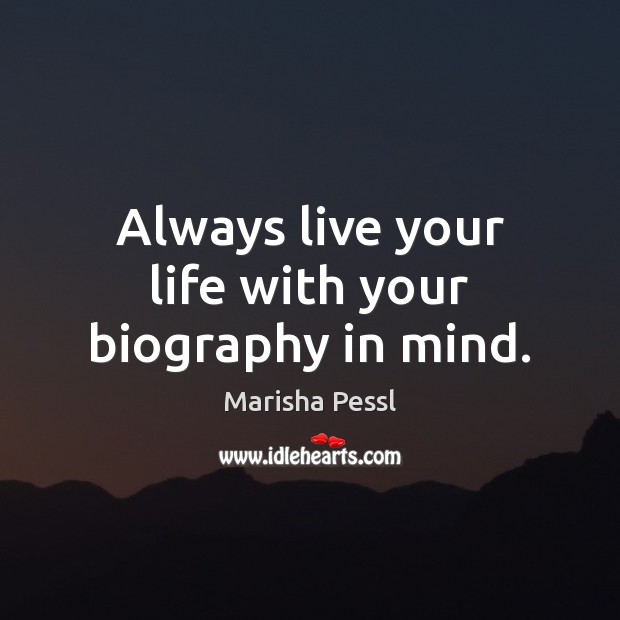 Always live your life with your biography in mind. Marisha Pessl Picture Quote