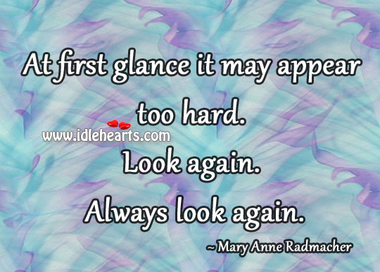 At first glance it may appear too hard. Look again. Always look again. Image