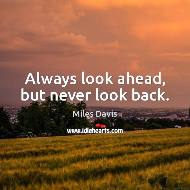 Always look ahead, but never look back. Miles Davis Picture Quote