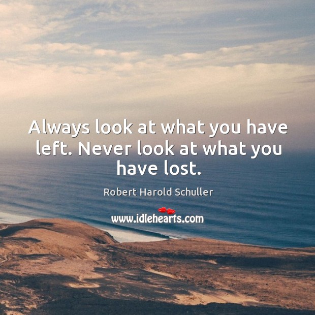 Always look at what you have left. Never look at what you have lost. Image
