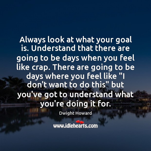 Always look at what your goal is. Understand that there are going Dwight Howard Picture Quote