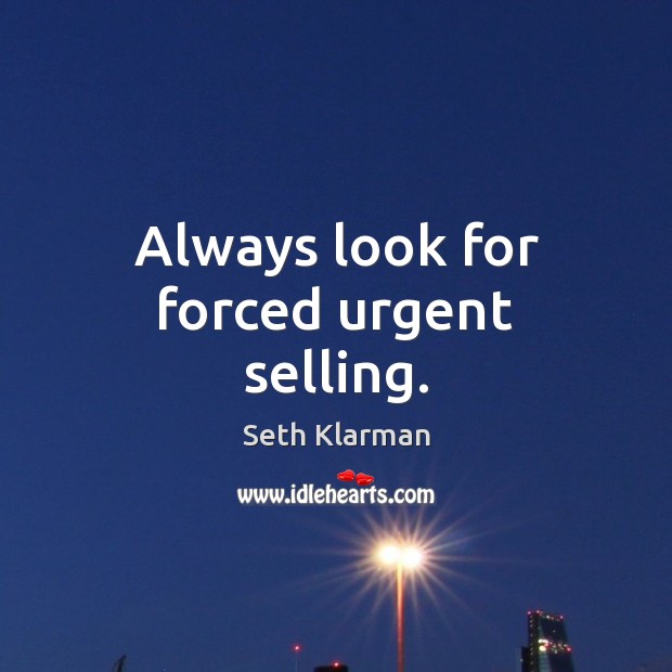 Always look for forced urgent selling. Seth Klarman Picture Quote