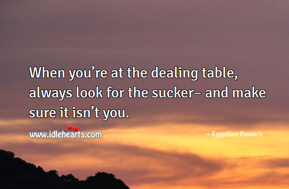 When you’re at the dealing table, always look for the sucker– and make sure it isn’t you. Egyptian Proverbs Image
