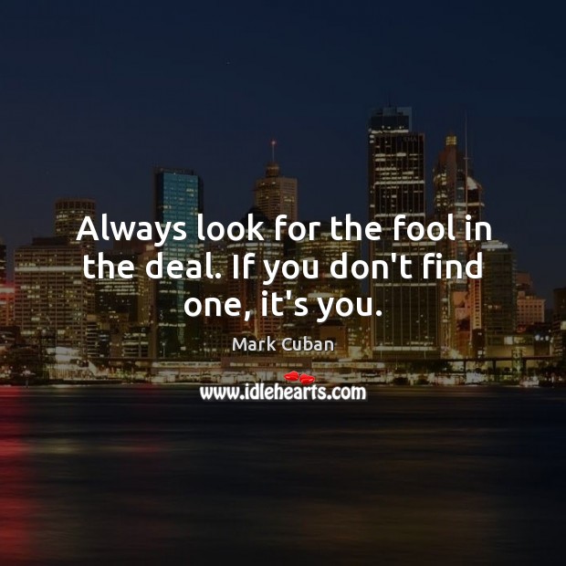 Always look for the fool in the deal. If you don’t find one, it’s you. Mark Cuban Picture Quote