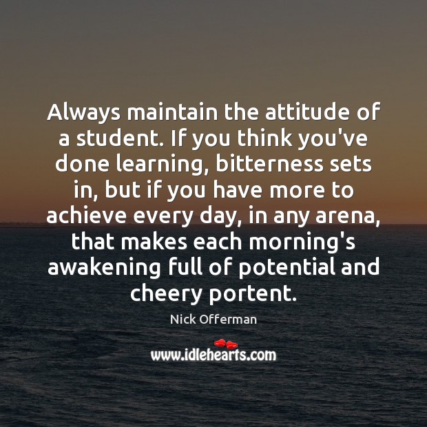 Always maintain the attitude of a student. If you think you’ve done Nick Offerman Picture Quote