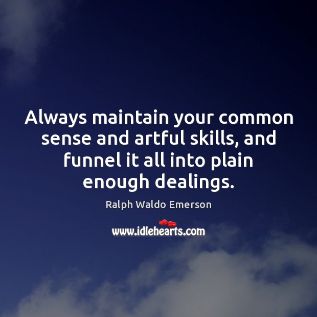 Always maintain your common sense and artful skills, and funnel it all Ralph Waldo Emerson Picture Quote