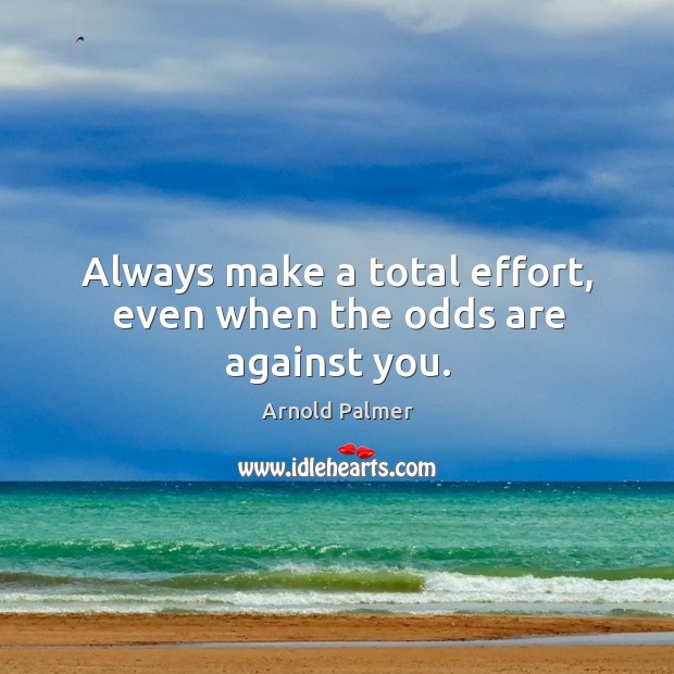 Always make a total effort, even when the odds are against you. Image
