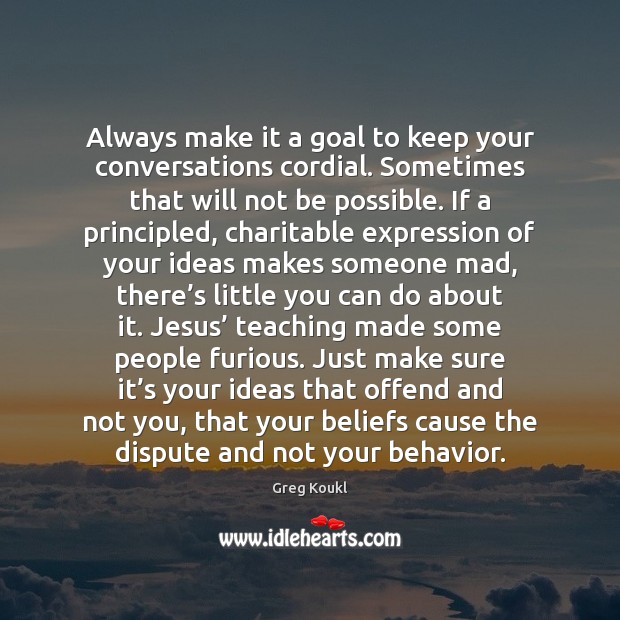 Always make it a goal to keep your conversations cordial. Sometimes that Behavior Quotes Image