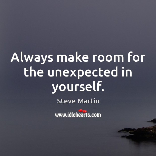 Always make room for the unexpected in yourself. Steve Martin Picture Quote