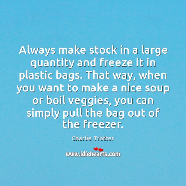 Always make stock in a large quantity and freeze it in plastic Charlie Trotter Picture Quote