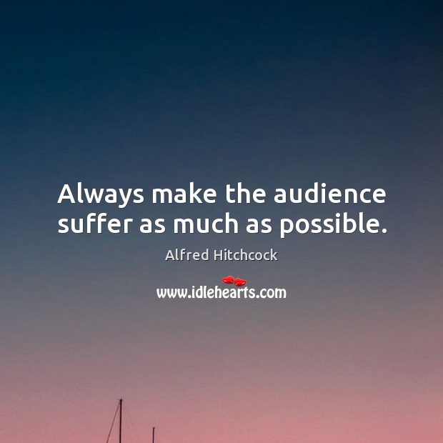 Always make the audience suffer as much as possible. Alfred Hitchcock Picture Quote