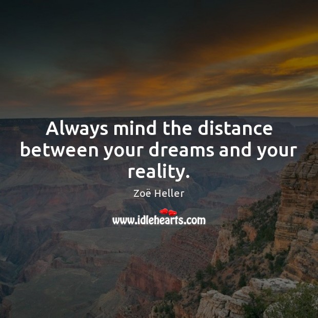 Always mind the distance between your dreams and your reality. Zoë Heller Picture Quote