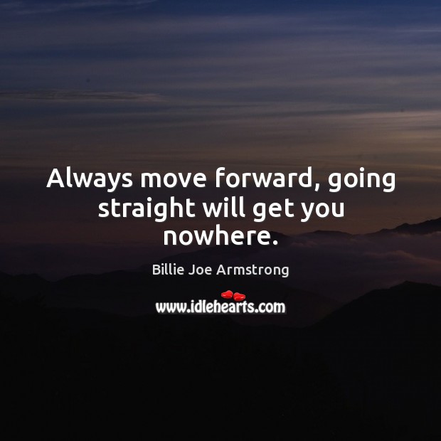 Always move forward, going straight will get you nowhere. Billie Joe Armstrong Picture Quote
