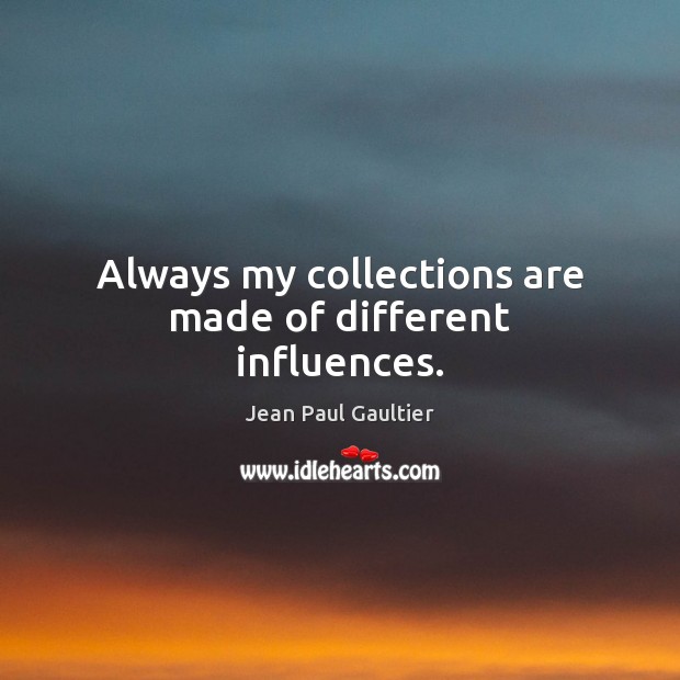 Always my collections are made of different influences. Jean Paul Gaultier Picture Quote