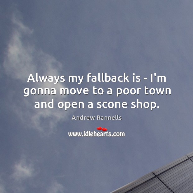 Always my fallback is – I’m gonna move to a poor town and open a scone shop. Andrew Rannells Picture Quote