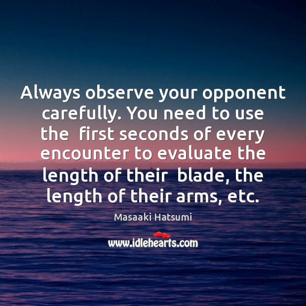 Always observe your opponent carefully. You need to use the  first seconds Masaaki Hatsumi Picture Quote