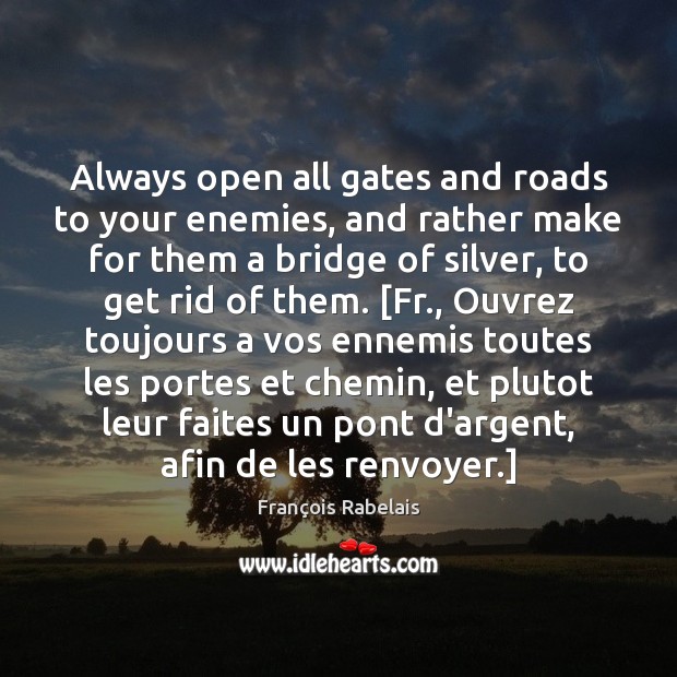 Always open all gates and roads to your enemies, and rather make François Rabelais Picture Quote