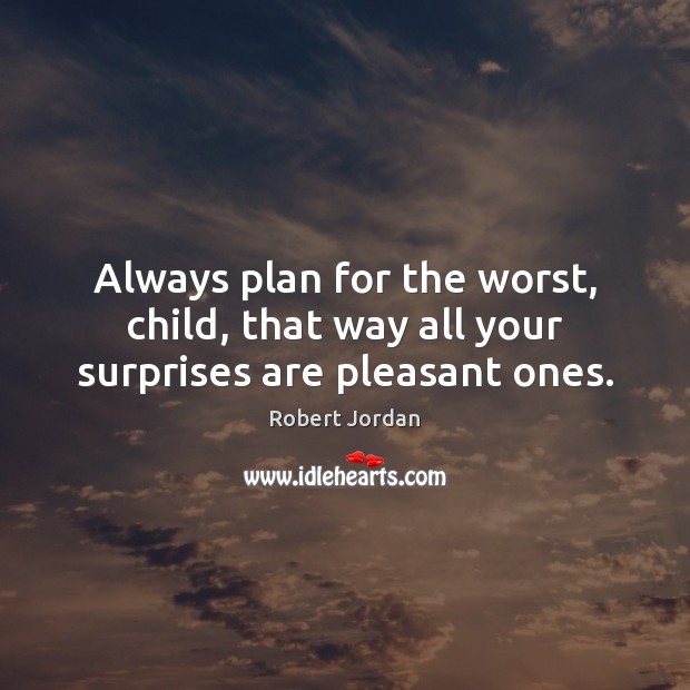 Always plan for the worst, child, that way all your surprises are pleasant ones. Image