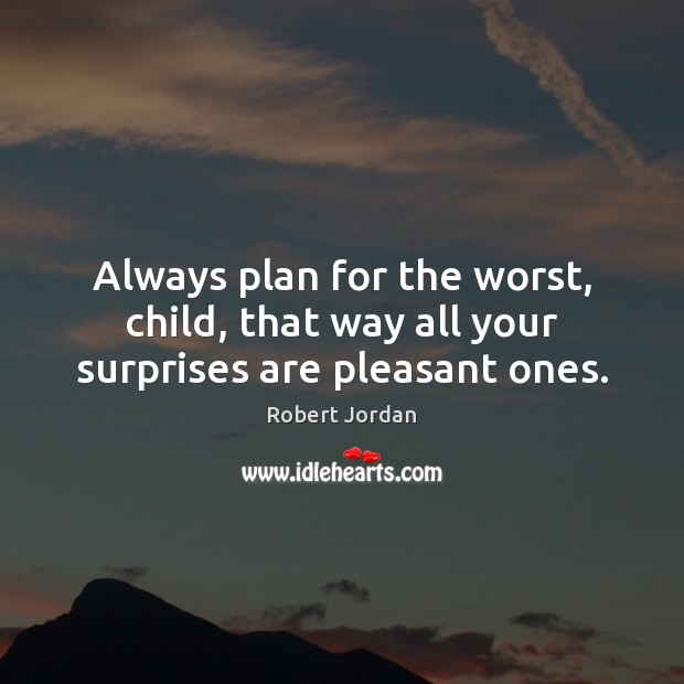 Always plan for the worst, child, that way all your surprises are pleasant ones. Robert Jordan Picture Quote