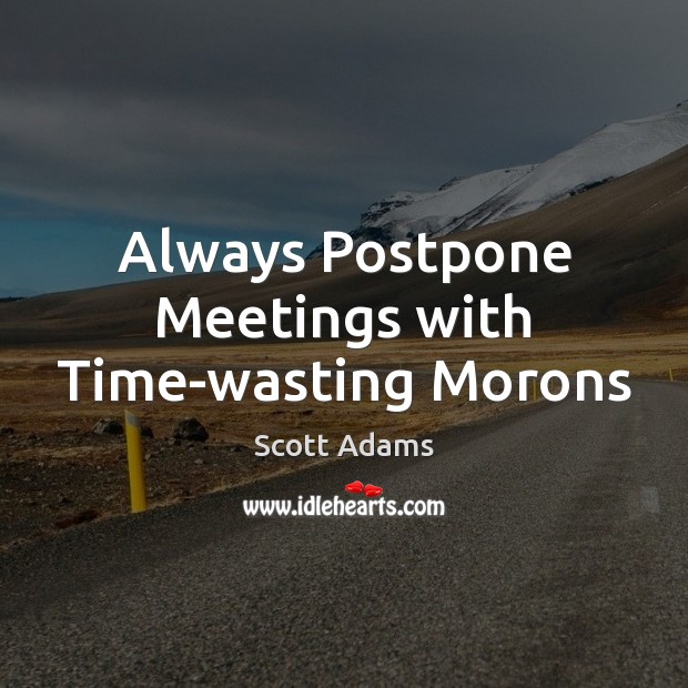 Always Postpone Meetings with Time-wasting Morons Scott Adams Picture Quote