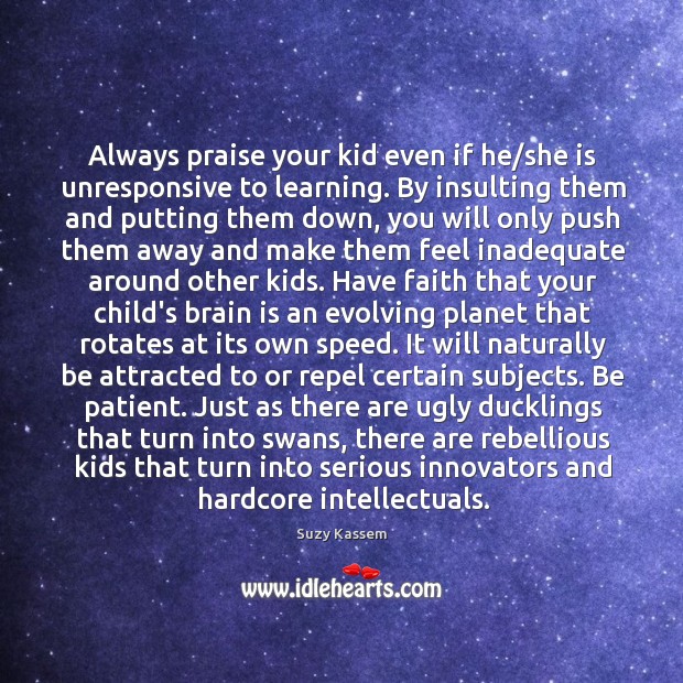 Always praise your kid even if he/she is unresponsive to learning. Suzy Kassem Picture Quote