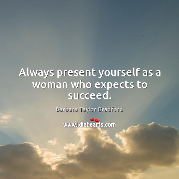 Always present yourself as a woman who expects to succeed. Barbara Taylor Bradford Picture Quote