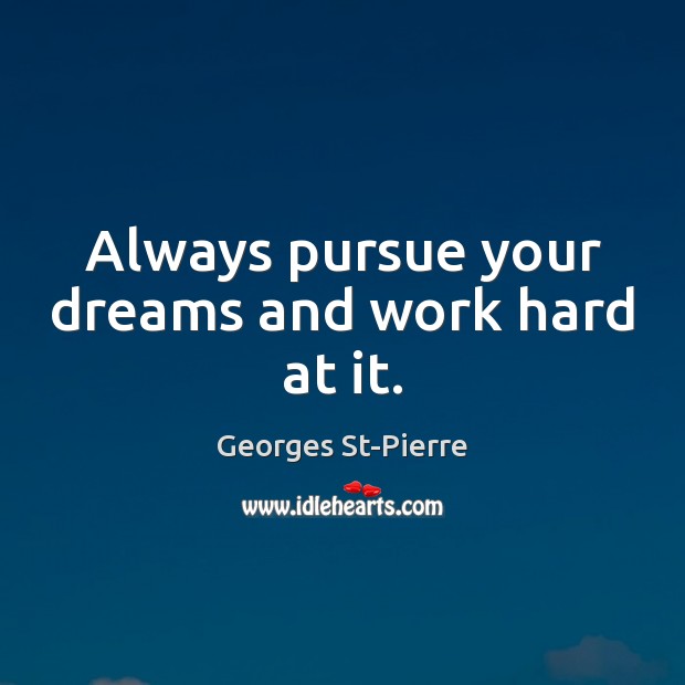 Always pursue your dreams and work hard at it. Georges St-Pierre Picture Quote