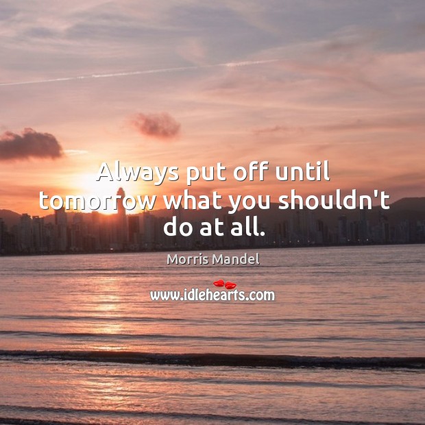 Always put off until tomorrow what you shouldn’t do at all. Image