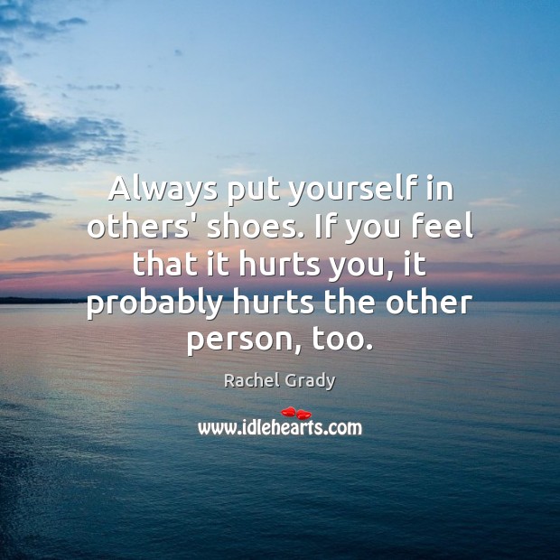 Always put yourself in others’ shoes. If you feel that it hurts Rachel Grady Picture Quote