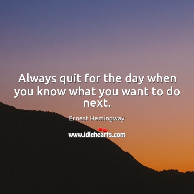 Always quit for the day when you know what you want to do next. Ernest Hemingway Picture Quote