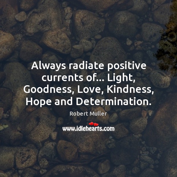 Always radiate positive currents of… Light, Goodness, Love, Kindness, Hope and Determination. Determination Quotes Image