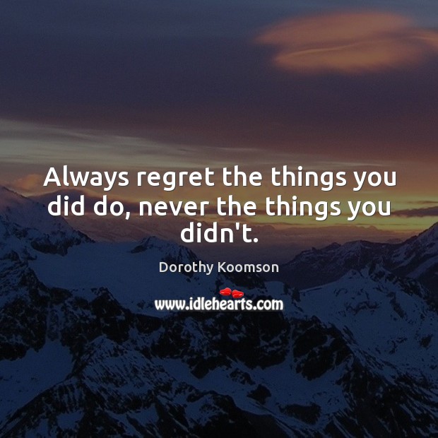 Always regret the things you did do, never the things you didn’t. Image