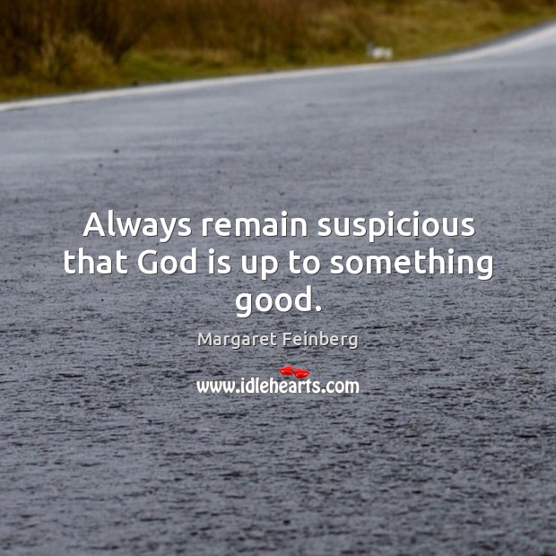 Always remain suspicious that God is up to something good. Margaret Feinberg Picture Quote