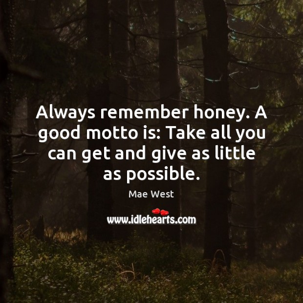 Always remember honey. A good motto is: Take all you can get Mae West Picture Quote