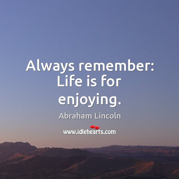 Always remember: Life is for enjoying. Abraham Lincoln Picture Quote