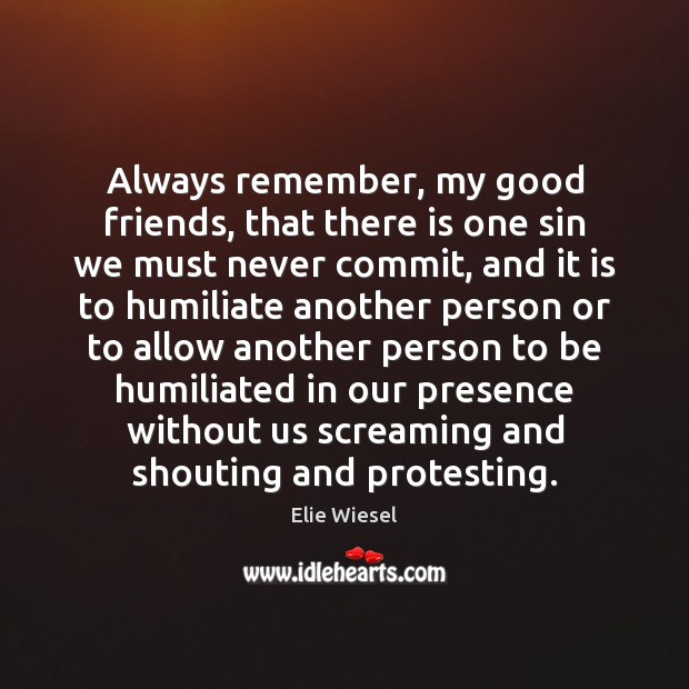 Always remember, my good friends, that there is one sin we must Elie Wiesel Picture Quote