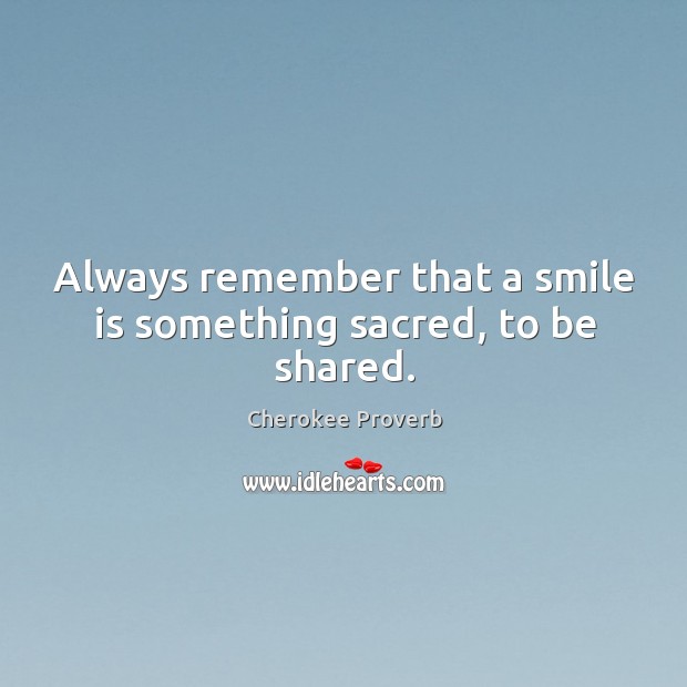 Always remember that a smile is something sacred, to be shared. Cherokee Proverbs Image
