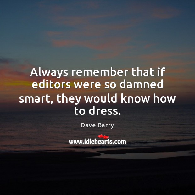 Always remember that if editors were so damned smart, they would know how to dress. Dave Barry Picture Quote