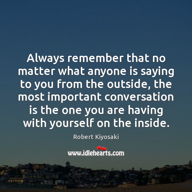 Always remember that no matter what anyone is saying to you from Robert Kiyosaki Picture Quote